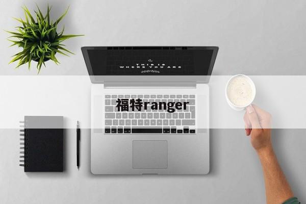 福特ranger-第1张图片-百科网-生活百科,科技百科,汽车百科,财经百科,情感百科,数码百科,旅游百科,运动百科,宠物百科,花鸟鱼虫等百科大全