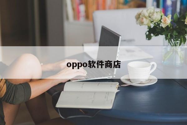 oppo软件商店-第1张图片-百科网-生活百科,科技百科,汽车百科,财经百科,情感百科,数码百科,旅游百科,运动百科,宠物百科,花鸟鱼虫等百科大全