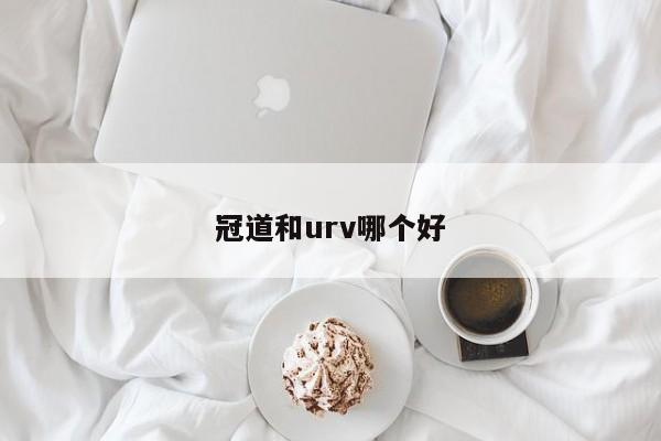 冠道和urv哪个好-第1张图片-百科网-生活百科,科技百科,汽车百科,财经百科,情感百科,数码百科,旅游百科,运动百科,宠物百科,花鸟鱼虫等百科大全