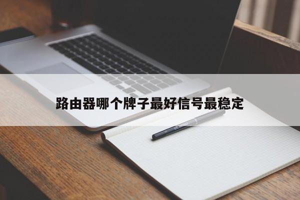 路由器哪个牌子最好信号最稳定-第1张图片-百科网-生活百科,科技百科,汽车百科,财经百科,情感百科,数码百科,旅游百科,运动百科,宠物百科,花鸟鱼虫等百科大全