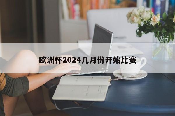 欧洲杯2024几月份开始比赛-第1张图片-百科网-生活百科,科技百科,汽车百科,财经百科,情感百科,数码百科,旅游百科,运动百科,宠物百科,花鸟鱼虫等百科大全