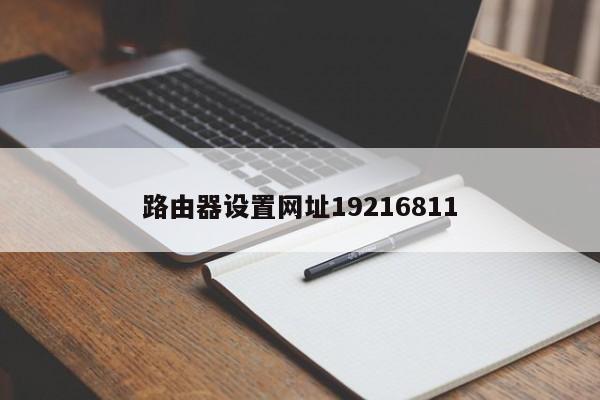 路由器设置网址19216811-第1张图片-百科网-生活百科,科技百科,汽车百科,财经百科,情感百科,数码百科,旅游百科,运动百科,宠物百科,花鸟鱼虫等百科大全