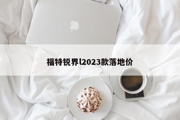 福特锐界l2023款落地价-第1张图片-百科网-生活百科,科技百科,汽车百科,财经百科,情感百科,数码百科,旅游百科,运动百科,宠物百科,花鸟鱼虫等百科大全