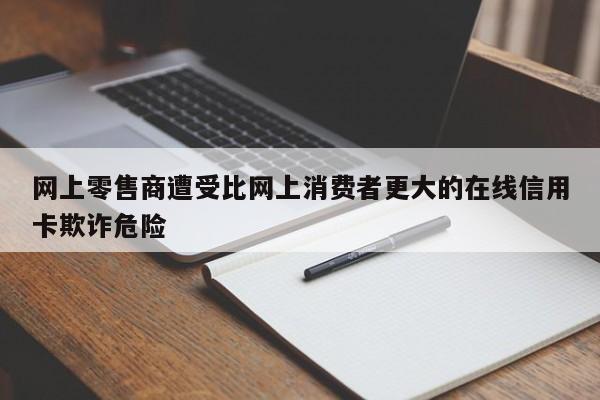 网上零售商遭受比网上消费者更大的在线信用卡欺诈危险-第1张图片-百科网-生活百科,科技百科,汽车百科,财经百科,情感百科,数码百科,旅游百科,运动百科,宠物百科,花鸟鱼虫等百科大全