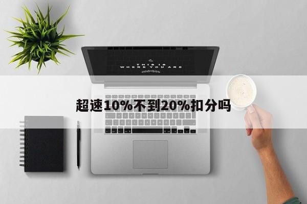 超速10%不到20%扣分吗-第1张图片-百科网-生活百科,科技百科,汽车百科,财经百科,情感百科,数码百科,旅游百科,运动百科,宠物百科,花鸟鱼虫等百科大全