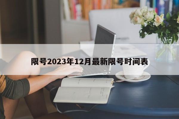 限号2023年12月最新限号时间表-第1张图片-百科网-生活百科,科技百科,汽车百科,财经百科,情感百科,数码百科,旅游百科,运动百科,宠物百科,花鸟鱼虫等百科大全