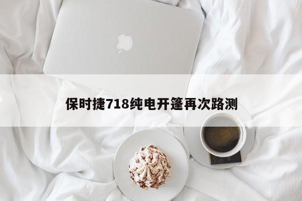 保时捷718纯电开篷再次路测-第1张图片-百科网-生活百科,科技百科,汽车百科,财经百科,情感百科,数码百科,旅游百科,运动百科,宠物百科,花鸟鱼虫等百科大全