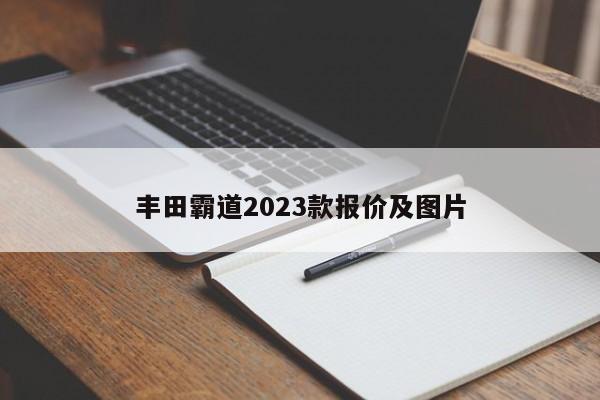 丰田霸道2023款报价及图片-第1张图片-百科网-生活百科,科技百科,汽车百科,财经百科,情感百科,数码百科,旅游百科,运动百科,宠物百科,花鸟鱼虫等百科大全