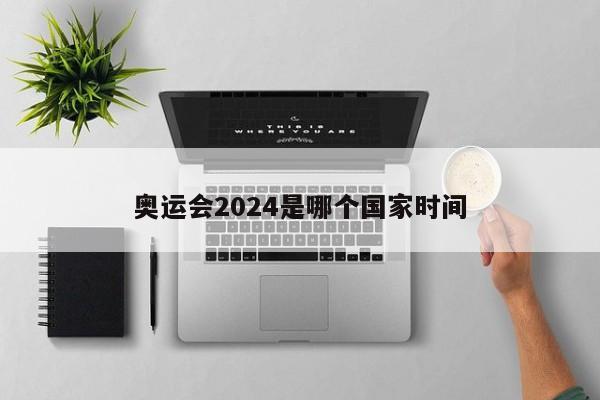 奥运会2024是哪个国家时间-第1张图片-百科网-生活百科,科技百科,汽车百科,财经百科,情感百科,数码百科,旅游百科,运动百科,宠物百科,花鸟鱼虫等百科大全