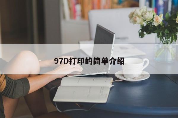 97D打印的简单介绍-第1张图片-百科网-生活百科,科技百科,汽车百科,财经百科,情感百科,数码百科,旅游百科,运动百科,宠物百科,花鸟鱼虫等百科大全