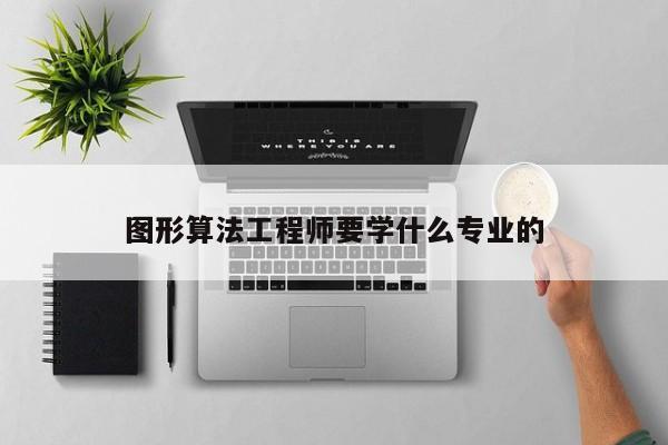 图形算法工程师要学什么专业的-第1张图片-百科网-生活百科,科技百科,汽车百科,财经百科,情感百科,数码百科,旅游百科,运动百科,宠物百科,花鸟鱼虫等百科大全