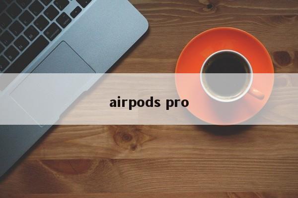 airpods pro-第1张图片-百科网-生活百科,科技百科,汽车百科,财经百科,情感百科,数码百科,旅游百科,运动百科,宠物百科,花鸟鱼虫等百科大全