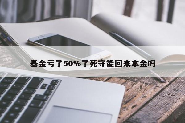 基金亏了50%了死守能回来本金吗-第1张图片-百科网-生活百科,科技百科,汽车百科,财经百科,情感百科,数码百科,旅游百科,运动百科,宠物百科,花鸟鱼虫等百科大全