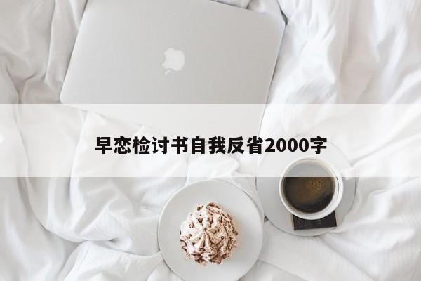 早恋检讨书自我反省2000字-第1张图片-百科网-生活百科,科技百科,汽车百科,财经百科,情感百科,数码百科,旅游百科,运动百科,宠物百科,花鸟鱼虫等百科大全