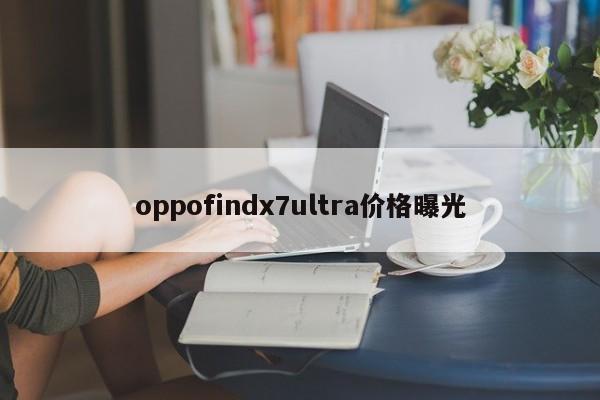 oppofindx7ultra价格曝光-第1张图片-百科网-生活百科,科技百科,汽车百科,财经百科,情感百科,数码百科,旅游百科,运动百科,宠物百科,花鸟鱼虫等百科大全