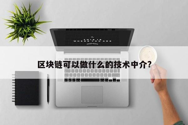 区块链可以做什么的技术中介?-第1张图片-百科网-生活百科,科技百科,汽车百科,财经百科,情感百科,数码百科,旅游百科,运动百科,宠物百科,花鸟鱼虫等百科大全