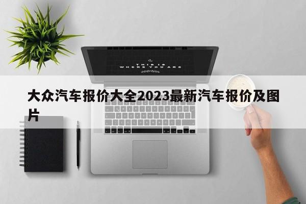 大众汽车报价大全2023最新汽车报价及图片-第1张图片-百科网-生活百科,科技百科,汽车百科,财经百科,情感百科,数码百科,旅游百科,运动百科,宠物百科,花鸟鱼虫等百科大全