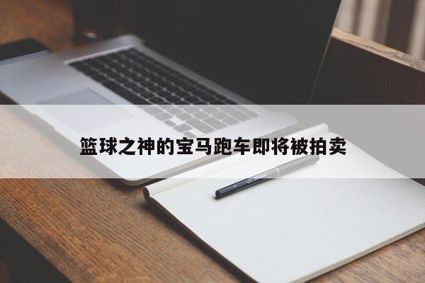 篮球之神的宝马跑车即将被拍卖-第1张图片-百科网-生活百科,科技百科,汽车百科,财经百科,情感百科,数码百科,旅游百科,运动百科,宠物百科,花鸟鱼虫等百科大全