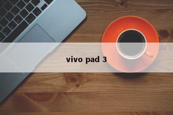 vivo pad 3-第1张图片-百科网-生活百科,科技百科,汽车百科,财经百科,情感百科,数码百科,旅游百科,运动百科,宠物百科,花鸟鱼虫等百科大全