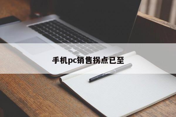 手机pc销售拐点已至-第1张图片-百科网-生活百科,科技百科,汽车百科,财经百科,情感百科,数码百科,旅游百科,运动百科,宠物百科,花鸟鱼虫等百科大全