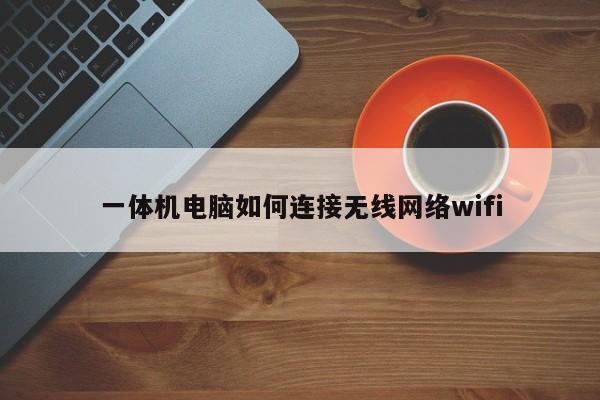 一体机电脑如何连接无线网络wifi-第1张图片-百科网-生活百科,科技百科,汽车百科,财经百科,情感百科,数码百科,旅游百科,运动百科,宠物百科,花鸟鱼虫等百科大全