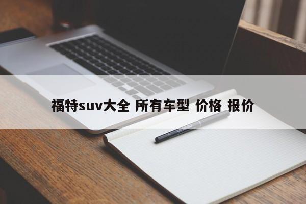 福特suv大全 所有车型 价格 报价-第1张图片-百科网-生活百科,科技百科,汽车百科,财经百科,情感百科,数码百科,旅游百科,运动百科,宠物百科,花鸟鱼虫等百科大全