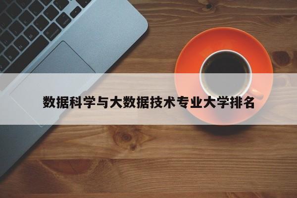 数据科学与大数据技术专业大学排名-第1张图片-百科网-生活百科,科技百科,汽车百科,财经百科,情感百科,数码百科,旅游百科,运动百科,宠物百科,花鸟鱼虫等百科大全