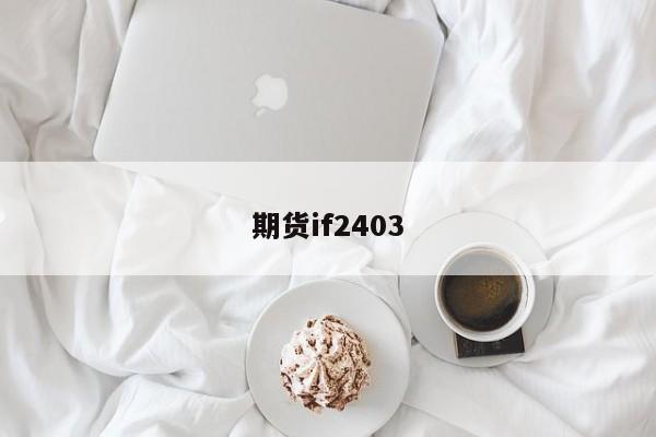 期货if2403-第1张图片-百科网-生活百科,科技百科,汽车百科,财经百科,情感百科,数码百科,旅游百科,运动百科,宠物百科,花鸟鱼虫等百科大全