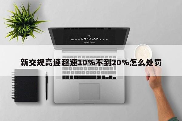 新交规高速超速10%不到20%怎么处罚-第1张图片-百科网-生活百科,科技百科,汽车百科,财经百科,情感百科,数码百科,旅游百科,运动百科,宠物百科,花鸟鱼虫等百科大全