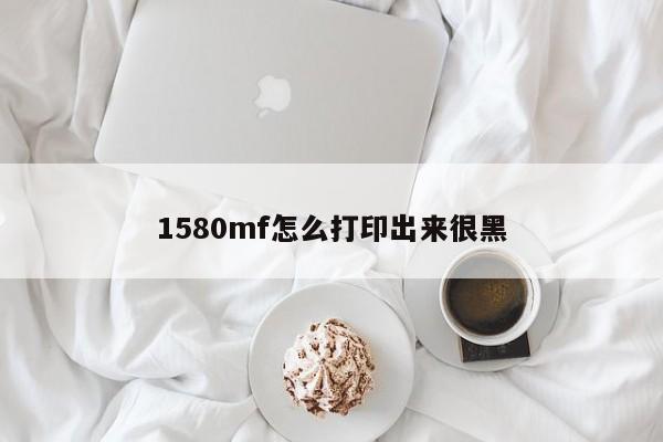 1580mf怎么打印出来很黑-第1张图片-百科网-生活百科,科技百科,汽车百科,财经百科,情感百科,数码百科,旅游百科,运动百科,宠物百科,花鸟鱼虫等百科大全