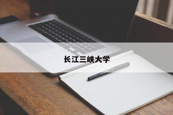 长江三峡大学-第1张图片-百科网-生活百科,科技百科,汽车百科,财经百科,情感百科,数码百科,旅游百科,运动百科,宠物百科,花鸟鱼虫等百科大全