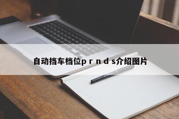 自动挡车档位p r n d s介绍图片-第1张图片-百科网-生活百科,科技百科,汽车百科,财经百科,情感百科,数码百科,旅游百科,运动百科,宠物百科,花鸟鱼虫等百科大全