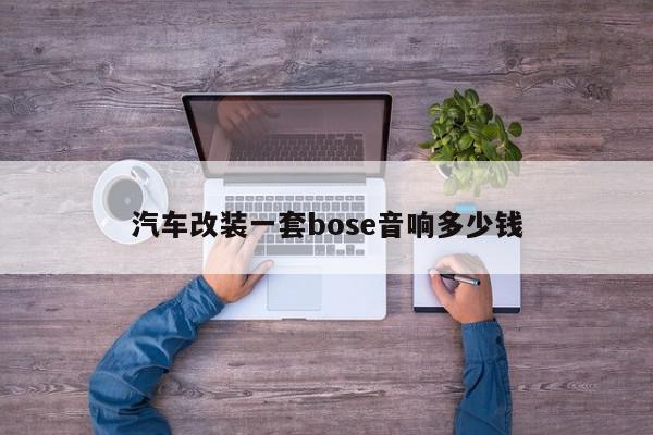 汽车改装一套bose音响多少钱-第1张图片-百科网-生活百科,科技百科,汽车百科,财经百科,情感百科,数码百科,旅游百科,运动百科,宠物百科,花鸟鱼虫等百科大全