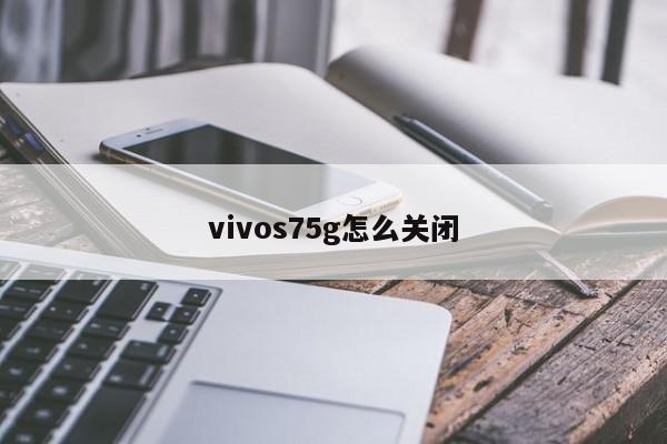 vivos75g怎么关闭-第1张图片-百科网-生活百科,科技百科,汽车百科,财经百科,情感百科,数码百科,旅游百科,运动百科,宠物百科,花鸟鱼虫等百科大全