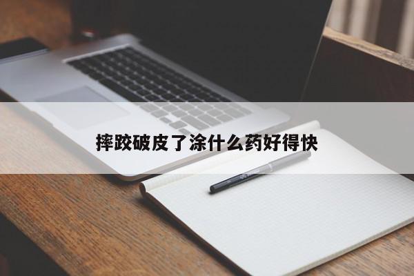 摔跤破皮了涂什么药好得快-第1张图片-百科网-生活百科,科技百科,汽车百科,财经百科,情感百科,数码百科,旅游百科,运动百科,宠物百科,花鸟鱼虫等百科大全