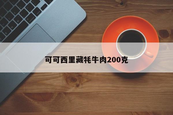 可可西里藏牦牛肉200克-第1张图片-百科网-生活百科,科技百科,汽车百科,财经百科,情感百科,数码百科,旅游百科,运动百科,宠物百科,花鸟鱼虫等百科大全