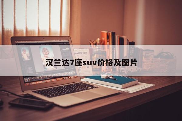 汉兰达7座suv价格及图片-第1张图片-百科网-生活百科,科技百科,汽车百科,财经百科,情感百科,数码百科,旅游百科,运动百科,宠物百科,花鸟鱼虫等百科大全