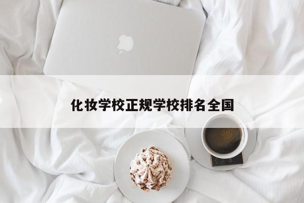 化妆学校正规学校排名全国-第1张图片-百科网-生活百科,科技百科,汽车百科,财经百科,情感百科,数码百科,旅游百科,运动百科,宠物百科,花鸟鱼虫等百科大全