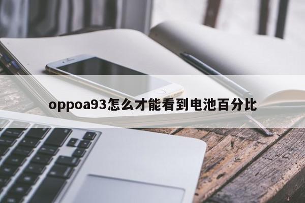 oppoa93怎么才能看到电池百分比-第1张图片-百科网-生活百科,科技百科,汽车百科,财经百科,情感百科,数码百科,旅游百科,运动百科,宠物百科,花鸟鱼虫等百科大全