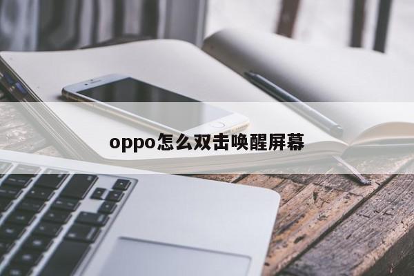 oppo怎么双击唤醒屏幕-第1张图片-百科网-生活百科,科技百科,汽车百科,财经百科,情感百科,数码百科,旅游百科,运动百科,宠物百科,花鸟鱼虫等百科大全