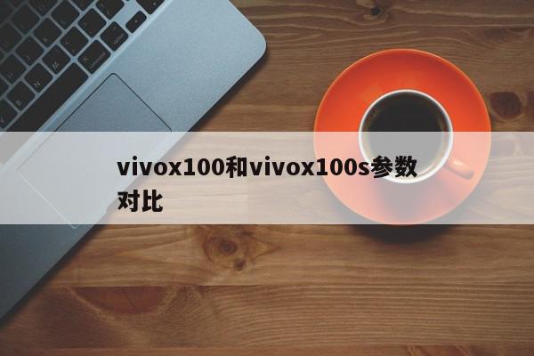 vivox100和vivox100s参数对比-第1张图片-百科网-生活百科,科技百科,汽车百科,财经百科,情感百科,数码百科,旅游百科,运动百科,宠物百科,花鸟鱼虫等百科大全